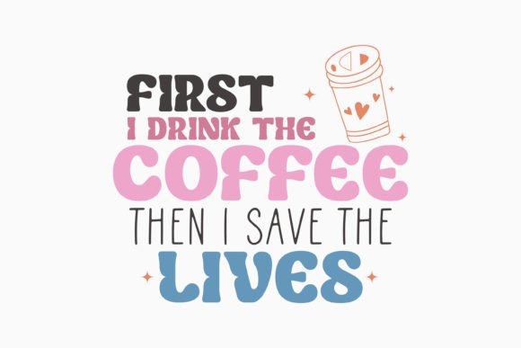 First I Drink the Coffee Retro Nurse Graphics & Crafts